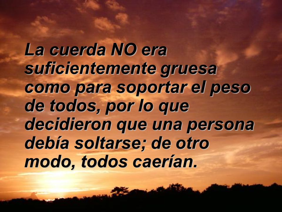 La cuerda NO era suficientemente gruesa como para soportar el peso de todos, por lo que decidieron que una persona debía soltarse; de otro modo, todos caerían.