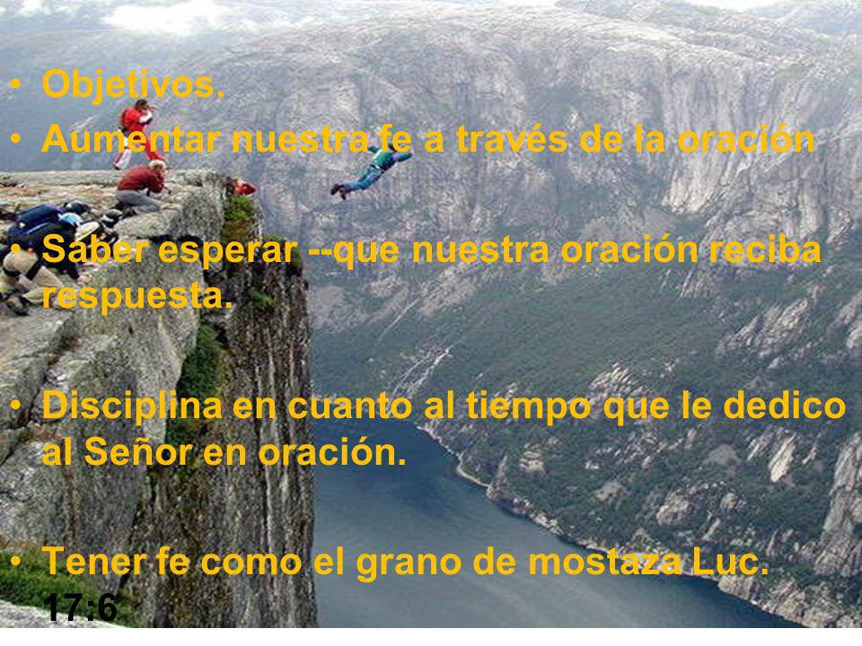 Objetivos. Aumentar nuestra fe a través de la oración. Saber esperar --que nuestra oración reciba respuesta.