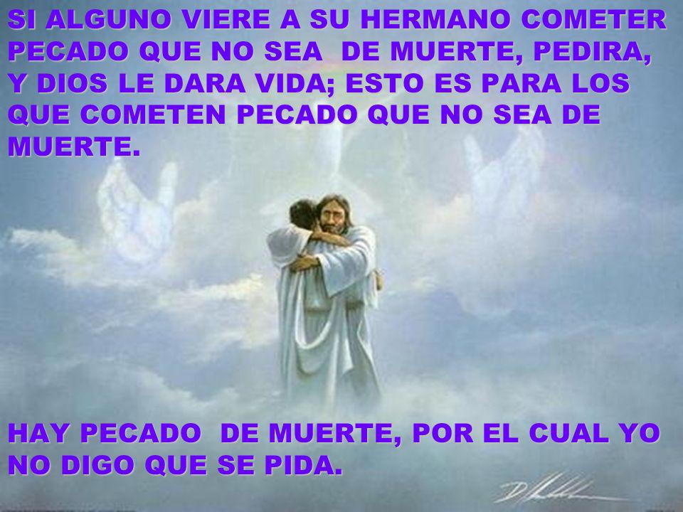 SI ALGUNO VIERE A SU HERMANO COMETER PECADO QUE NO SEA DE MUERTE, PEDIRA, Y DIOS LE DARA VIDA; ESTO ES PARA LOS QUE COMETEN PECADO QUE NO SEA DE MUERTE.