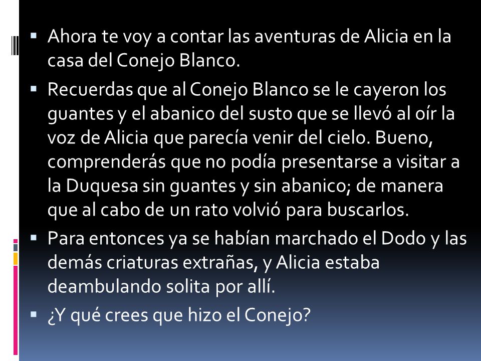 Ahora te voy a contar las aventuras de Alicia en la casa del Conejo Blanco.