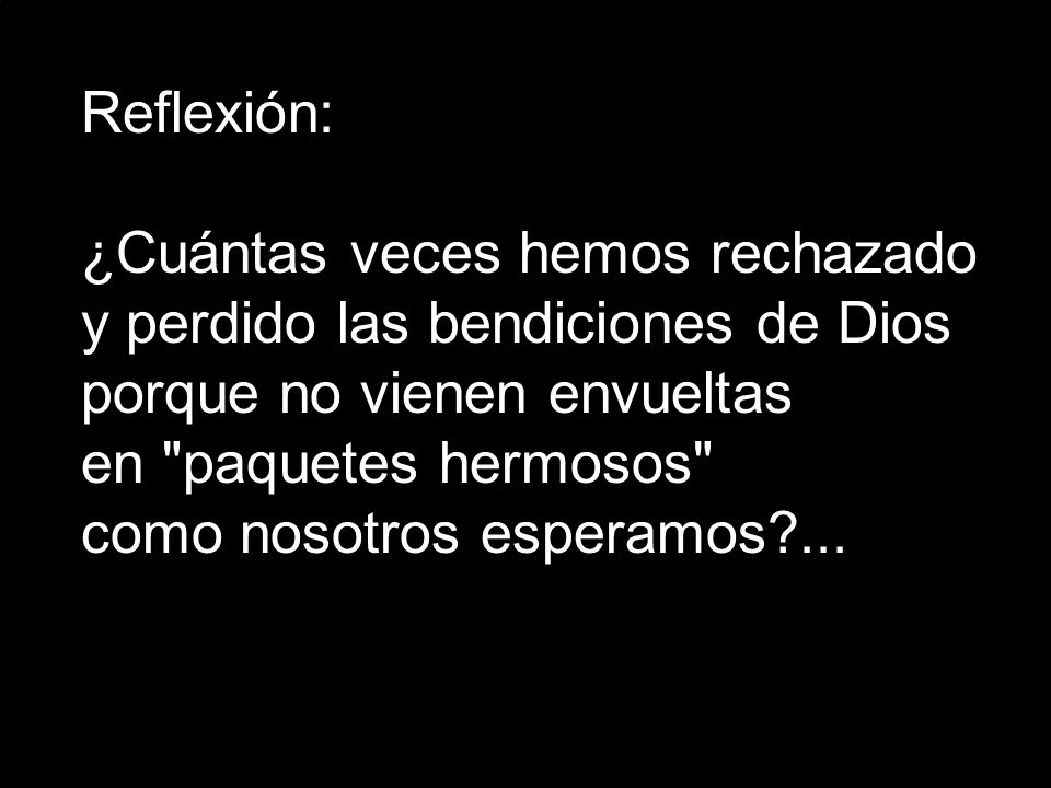 Reflexión: ¿Cuántas veces hemos rechazado y perdido las bendiciones de Dios. porque no vienen envueltas.