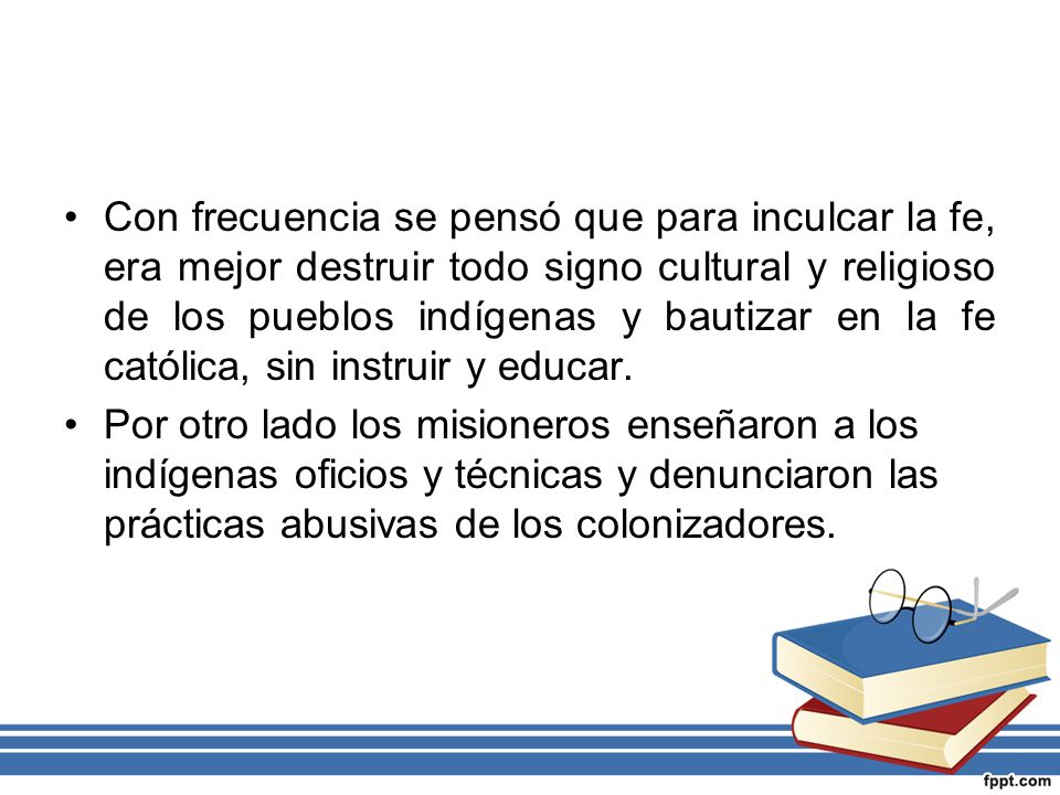 Con frecuencia se pensó que para inculcar la fe, era mejor destruir todo signo cultural y religioso de los pueblos indígenas y bautizar en la fe católica, sin instruir y educar.