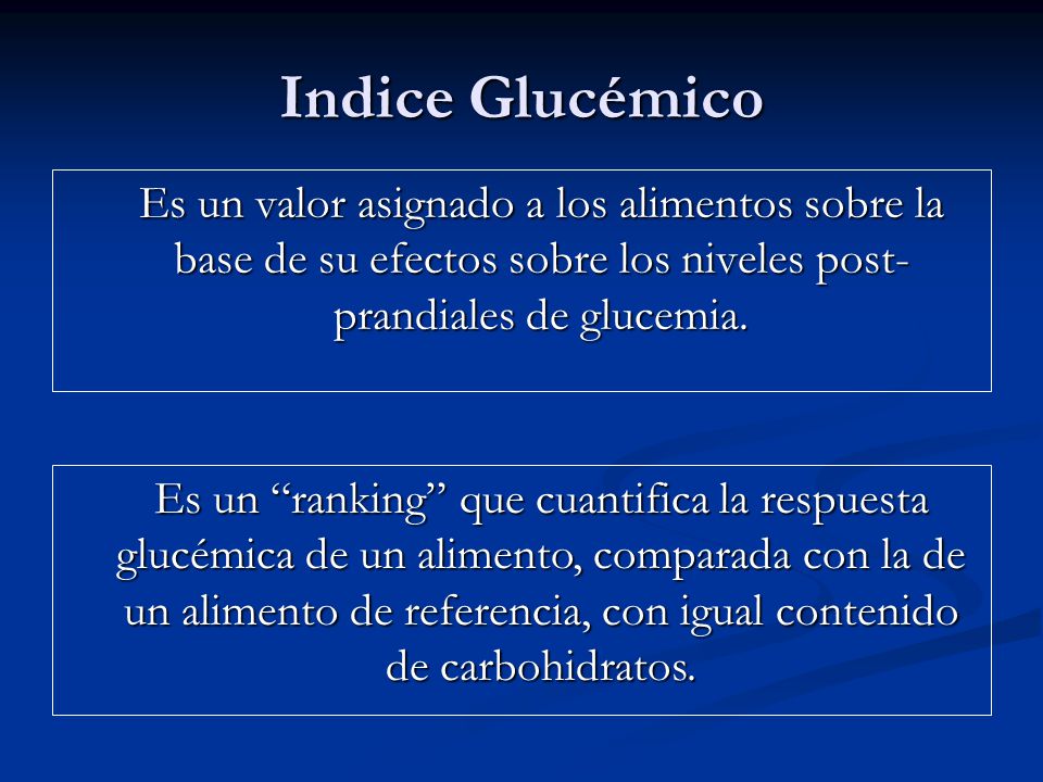 Indice Glucémico Es un valor asignado a los alimentos sobre la base de su efectos sobre los niveles post-prandiales de glucemia.