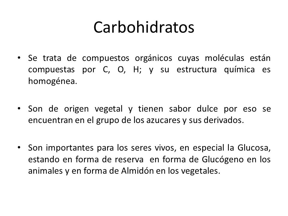 Carbohidratos Se trata de compuestos orgánicos cuyas moléculas están compuestas por C, O, H; y su estructura química es homogénea.