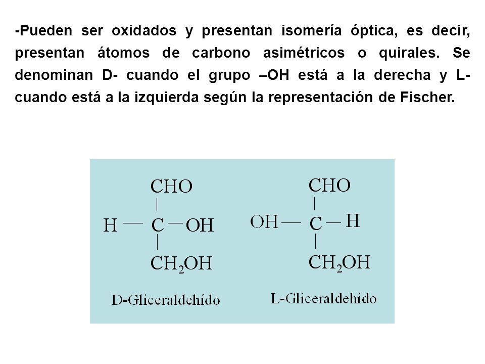 -Pueden ser oxidados y presentan isomería óptica, es decir, presentan átomos de carbono asimétricos o quirales.