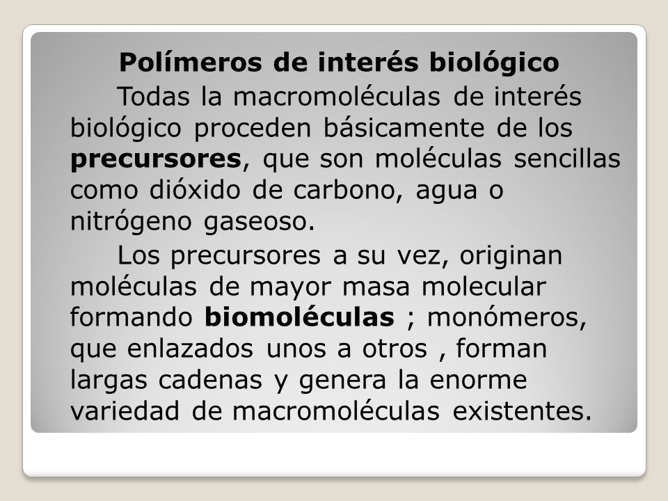 Polímeros de interés biológico Todas la macromoléculas de interés biológico proceden básicamente de los precursores, que son moléculas sencillas como dióxido de carbono, agua o nitrógeno gaseoso.