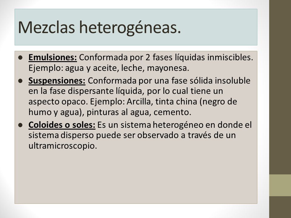Mezclas heterogéneas. Emulsiones: Conformada por 2 fases líquidas inmiscibles. Ejemplo: agua y aceite, leche, mayonesa.