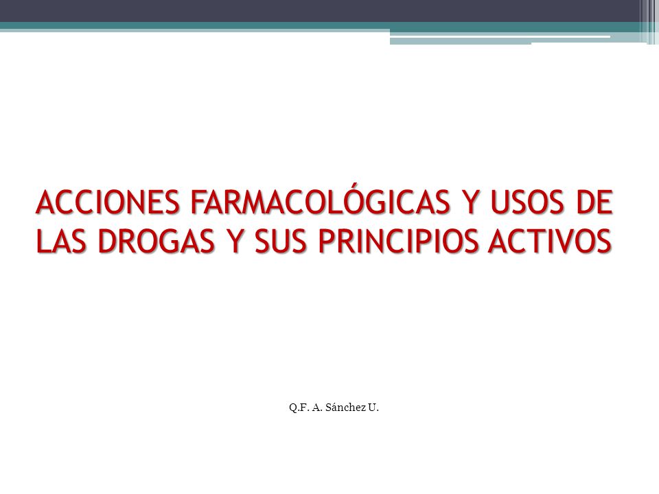 ACCIONES FARMACOLÓGICAS Y USOS DE LAS DROGAS Y SUS PRINCIPIOS ACTIVOS