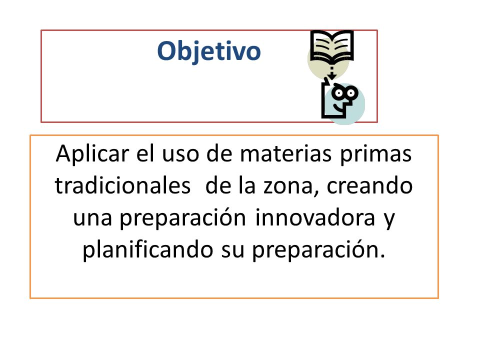 Objetivo Aplicar el uso de materias primas tradicionales de la zona, creando una preparación innovadora y planificando su preparación.