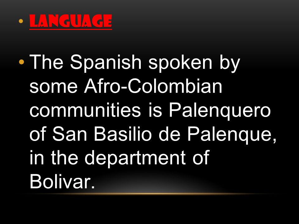 language The Spanish spoken by some Afro-Colombian communities is Palenquero of San Basilio de Palenque, in the department of Bolivar.