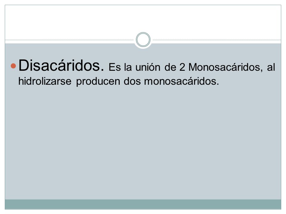 Disacáridos. Es la unión de 2 Monosacáridos, al hidrolizarse producen dos monosacáridos.