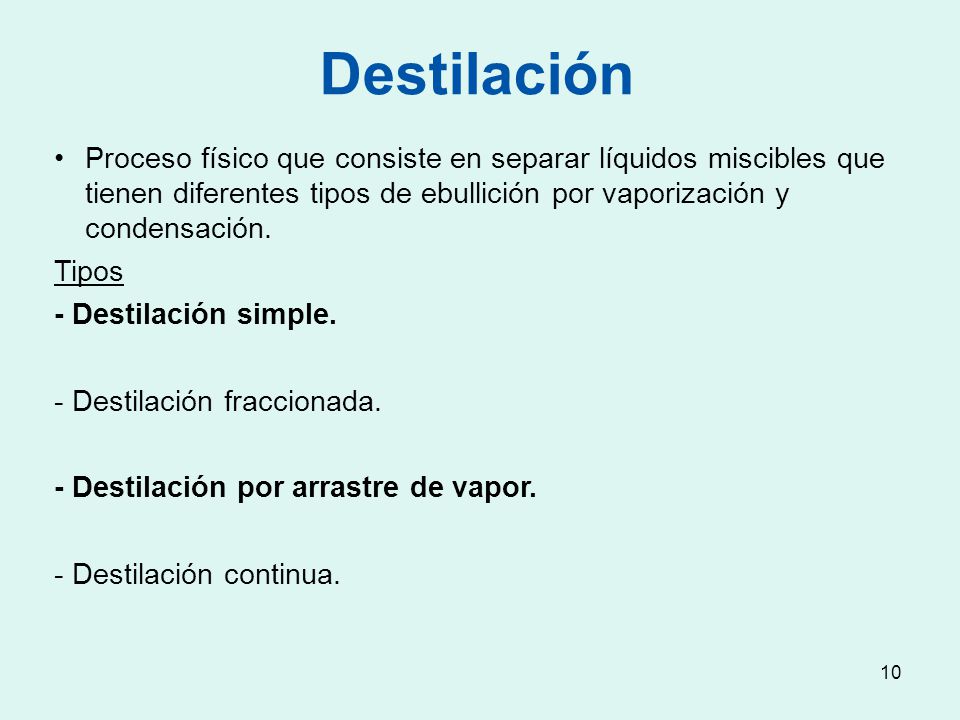 Destilación Proceso físico que consiste en separar líquidos miscibles que tienen diferentes tipos de ebullición por vaporización y condensación.