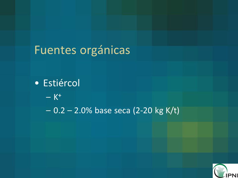 Fuentes orgánicas Estiércol K+ 0.2 – 2.0% base seca (2-20 kg K/t)