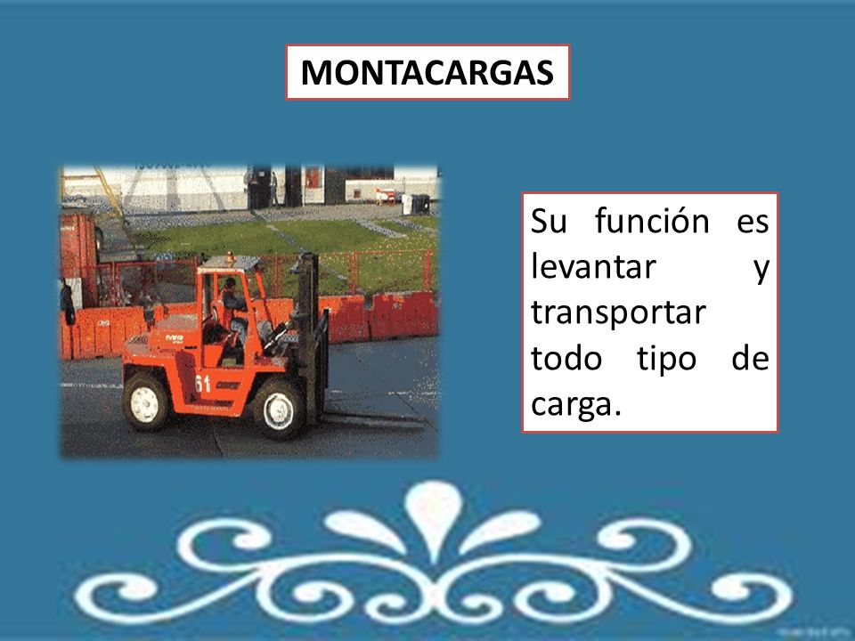 MONTACARGAS Su función es levantar y transportar todo tipo de carga.