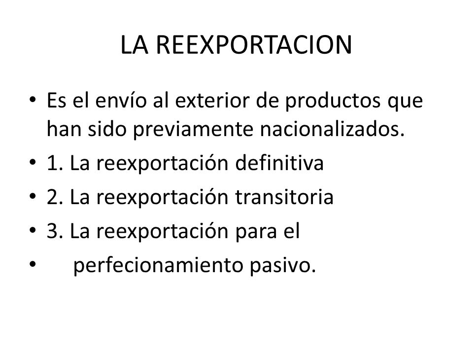LA REEXPORTACION Es el envío al exterior de productos que han sido previamente nacionalizados. 1. La reexportación definitiva.