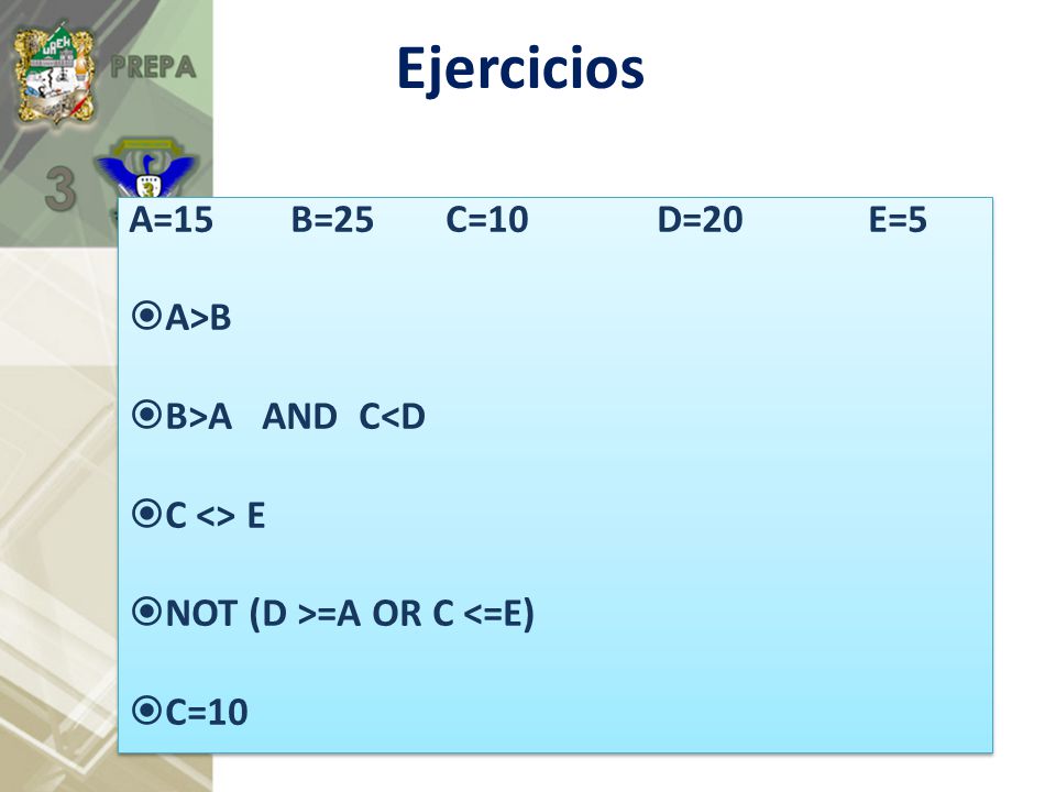 Ejercicios A=15 B=25 C=10 D=20 E=5 A>B B>A AND C<D