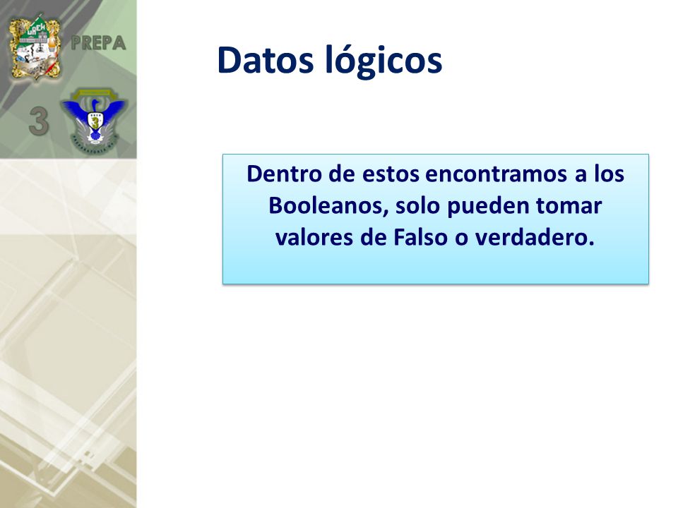 Datos lógicos Dentro de estos encontramos a los Booleanos, solo pueden tomar valores de Falso o verdadero.