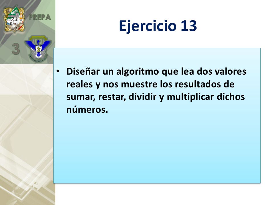 Ejercicio 13 Diseñar un algoritmo que lea dos valores reales y nos muestre los resultados de sumar, restar, dividir y multiplicar dichos números.
