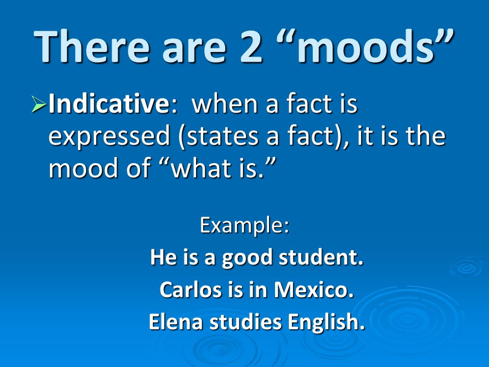 There are 2 moods Indicative: when a fact is expressed (states a fact), it is the mood of what is.