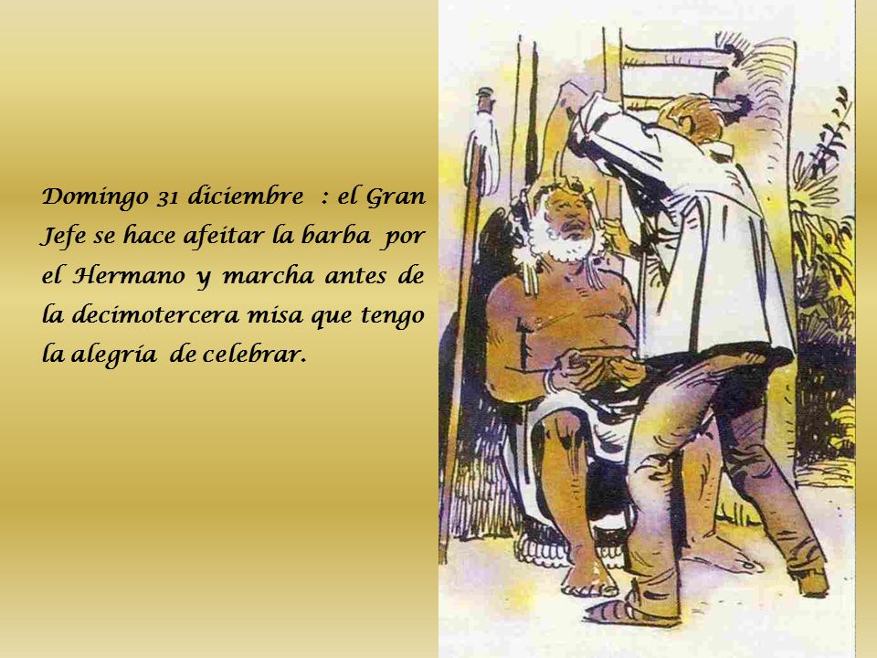 Domingo 31 diciembre : el Gran Jefe se hace afeitar la barba por el Hermano y marcha antes de la decimotercera misa que tengo la alegría de celebrar.