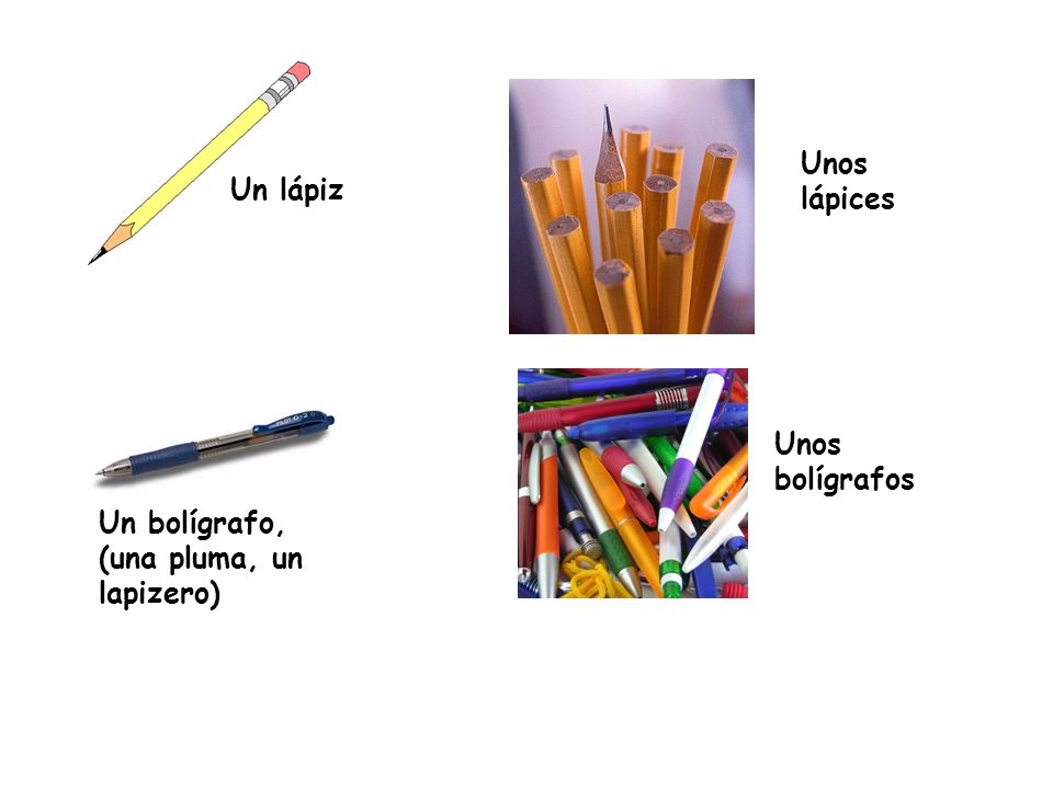 Unos lápices Un lápiz Unos bolígrafos Un bolígrafo, (una pluma, un lapizero)
