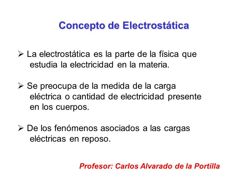 Concepto de Electrostática Profesor: Carlos Alvarado de la Portilla