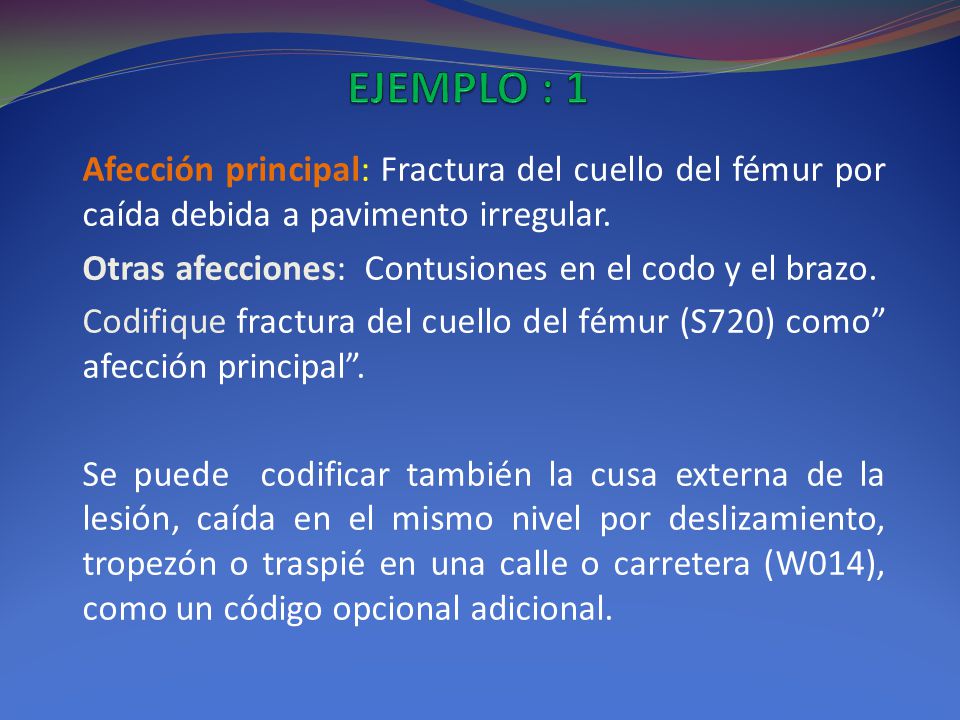 EJEMPLO : 1 Afección principal: Fractura del cuello del fémur por caída debida a pavimento irregular.