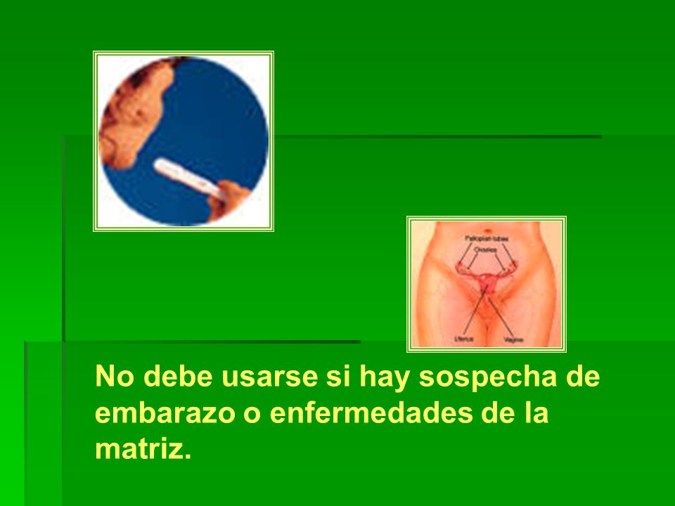 No debe usarse si hay sospecha de embarazo o enfermedades de la matriz.
