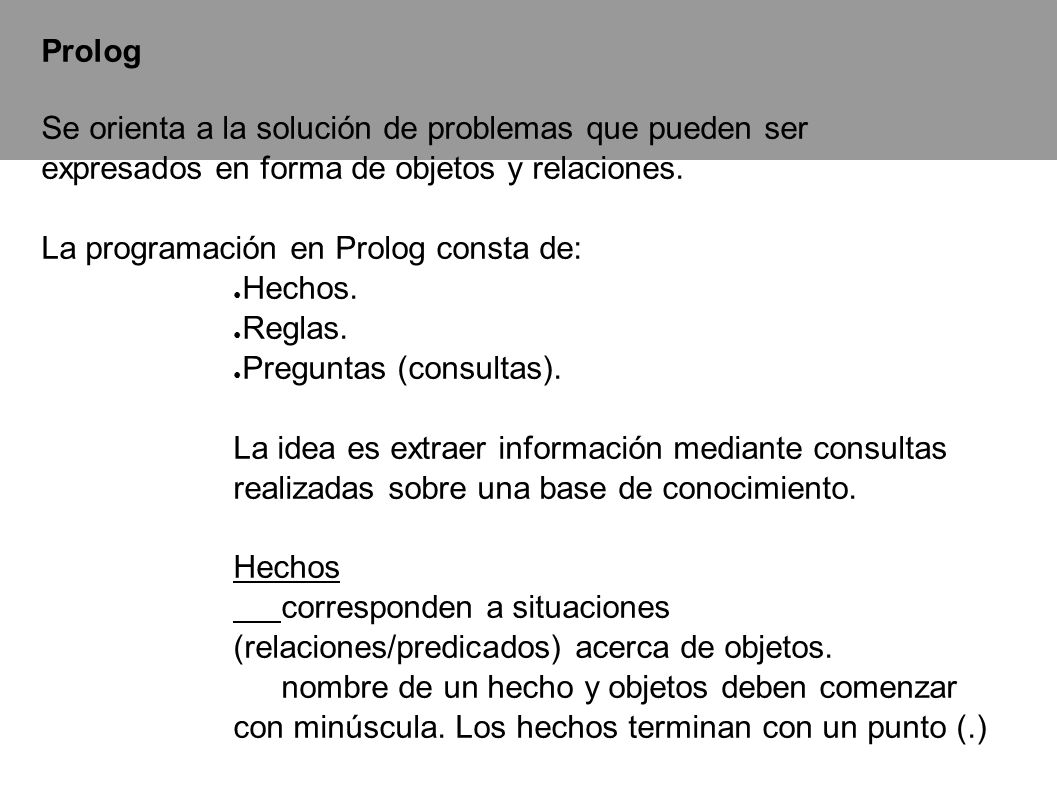 Prolog Se orienta a la solución de problemas que pueden ser expresados en forma de objetos y relaciones.