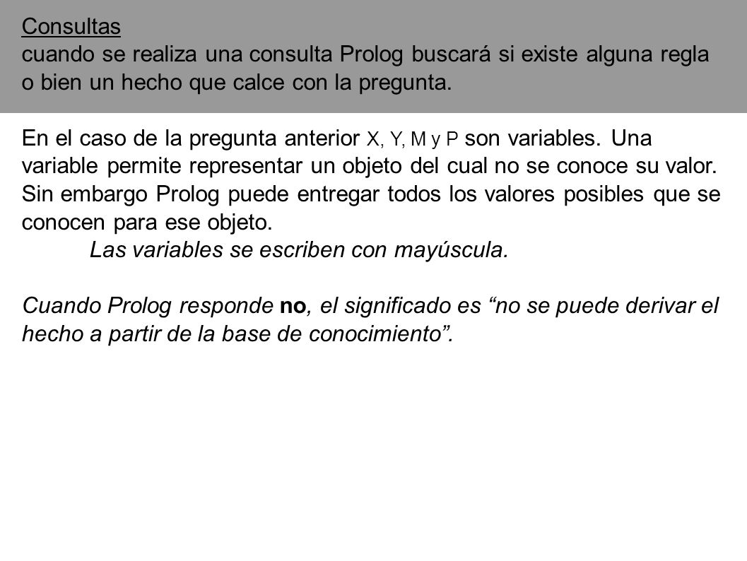 Consultas cuando se realiza una consulta Prolog buscará si existe alguna regla o bien un hecho que calce con la pregunta.
