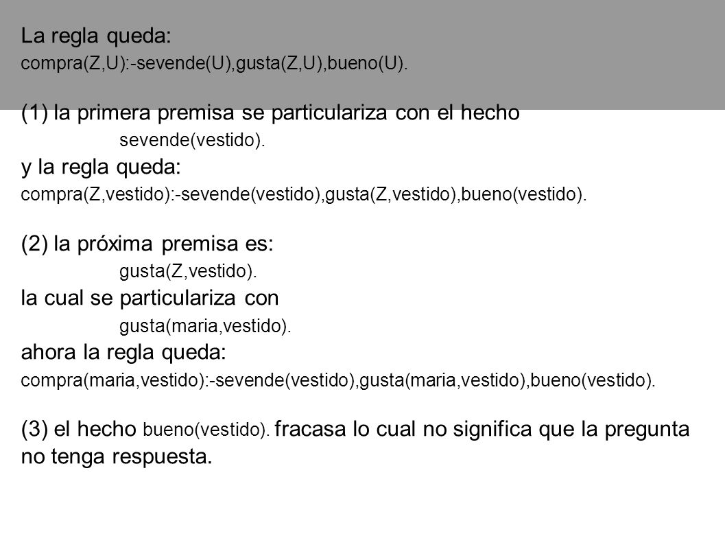La regla queda: compra(Z,U):-sevende(U),gusta(Z,U),bueno(U). (1) la primera premisa se particulariza con el hecho.