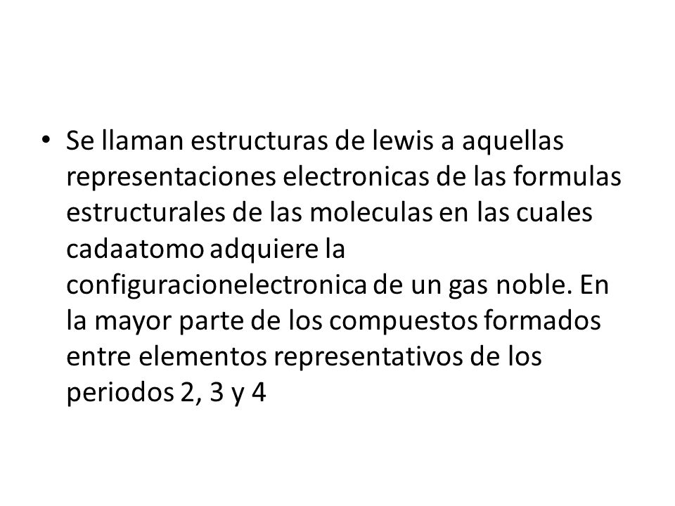 Se llaman estructuras de lewis a aquellas representaciones electronicas de las formulas estructurales de las moleculas en las cuales cadaatomo adquiere la configuracionelectronica de un gas noble.