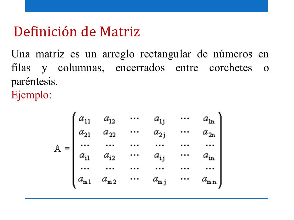 Definición de Matriz Una matriz es un arreglo rectangular de números en filas y columnas, encerrados entre corchetes o paréntesis.
