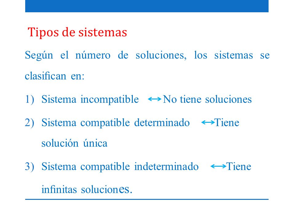 Tipos de sistemas Según el número de soluciones, los sistemas se clasiﬁcan en: Sistema incompatible No tiene soluciones.
