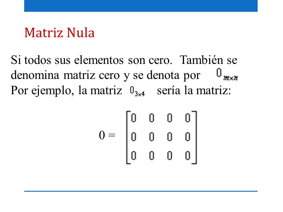 Matriz Nula Si todos sus elementos son cero. También se denomina matriz cero y se denota por. Por ejemplo, la matriz sería la matriz: