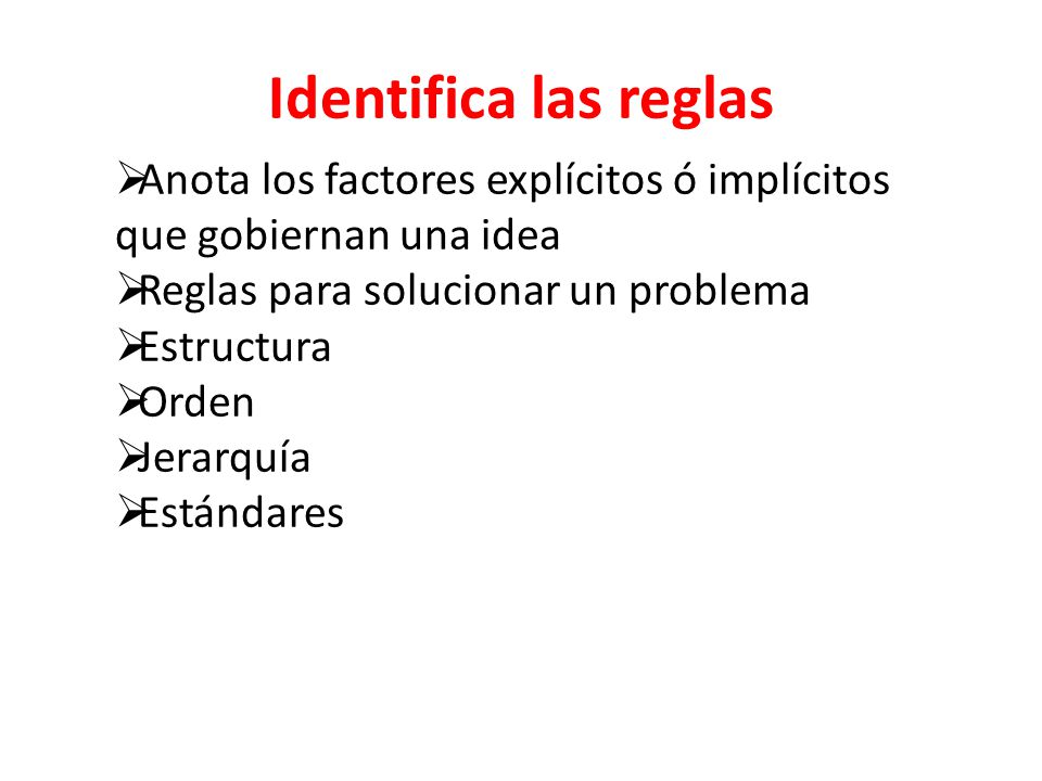 Identifica las reglas Anota los factores explícitos ó implícitos que gobiernan una idea. Reglas para solucionar un problema.