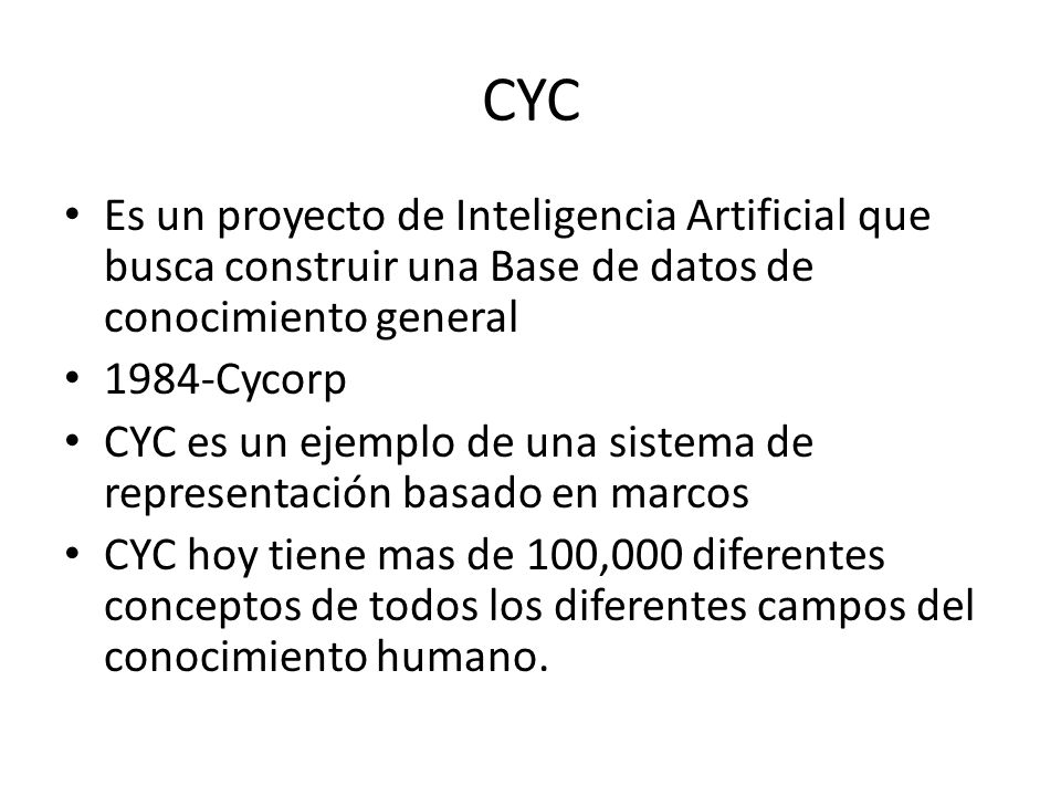 CYC Es un proyecto de Inteligencia Artificial que busca construir una Base de datos de conocimiento general.
