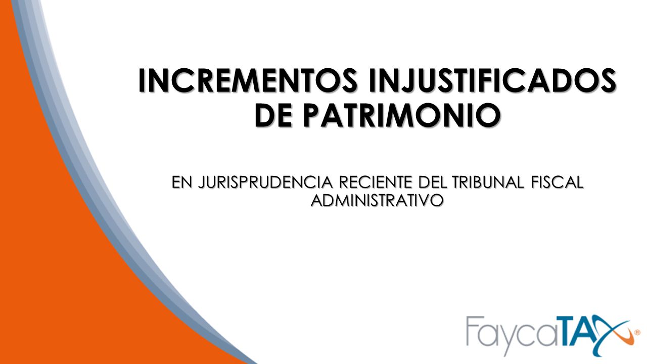 INCREMENTOS INJUSTIFICADOS DE PATRIMONIO EN JURISPRUDENCIA RECIENTE DEL TRIBUNAL FISCAL ADMINISTRATIVO
