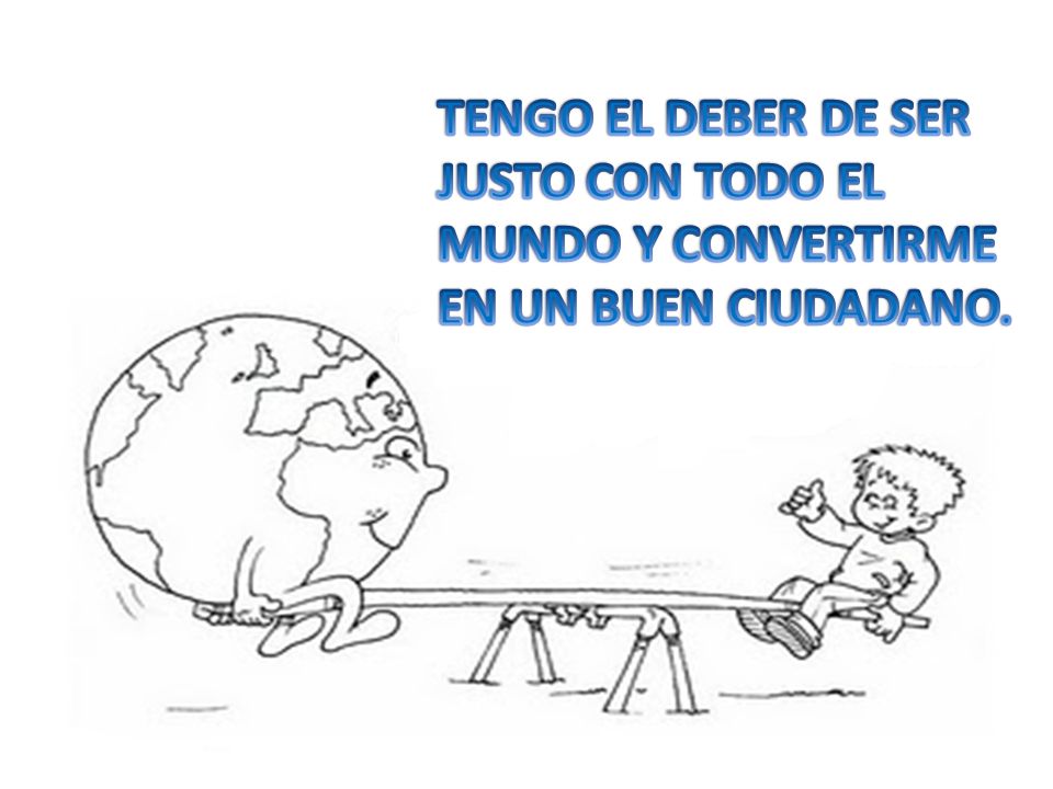TENGO EL DEBER DE SER JUSTO CON TODO EL MUNDO Y CONVERTIRME EN UN BUEN CIUDADANO.