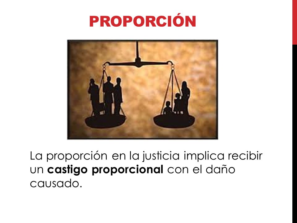 Proporción La proporción en la justicia implica recibir un castigo proporcional con el daño causado.