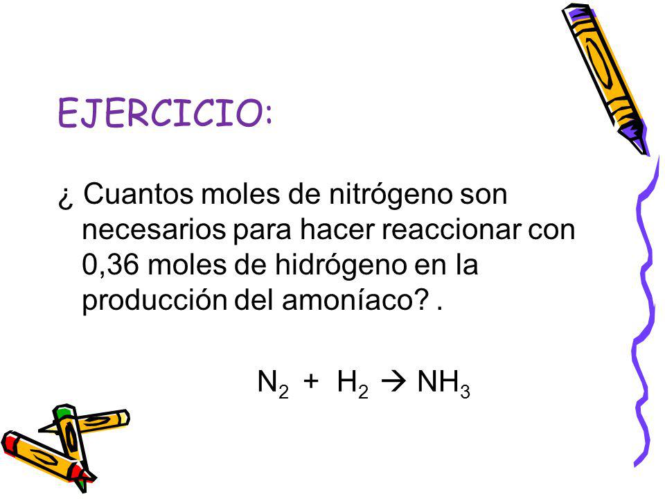 EJERCICIO: ¿ Cuantos moles de nitrógeno son necesarios para hacer reaccionar con 0,36 moles de hidrógeno en la producción del amoníaco .