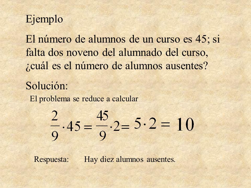 Ejemplo El número de alumnos de un curso es 45; si falta dos noveno del alumnado del curso, ¿cuál es el número de alumnos ausentes