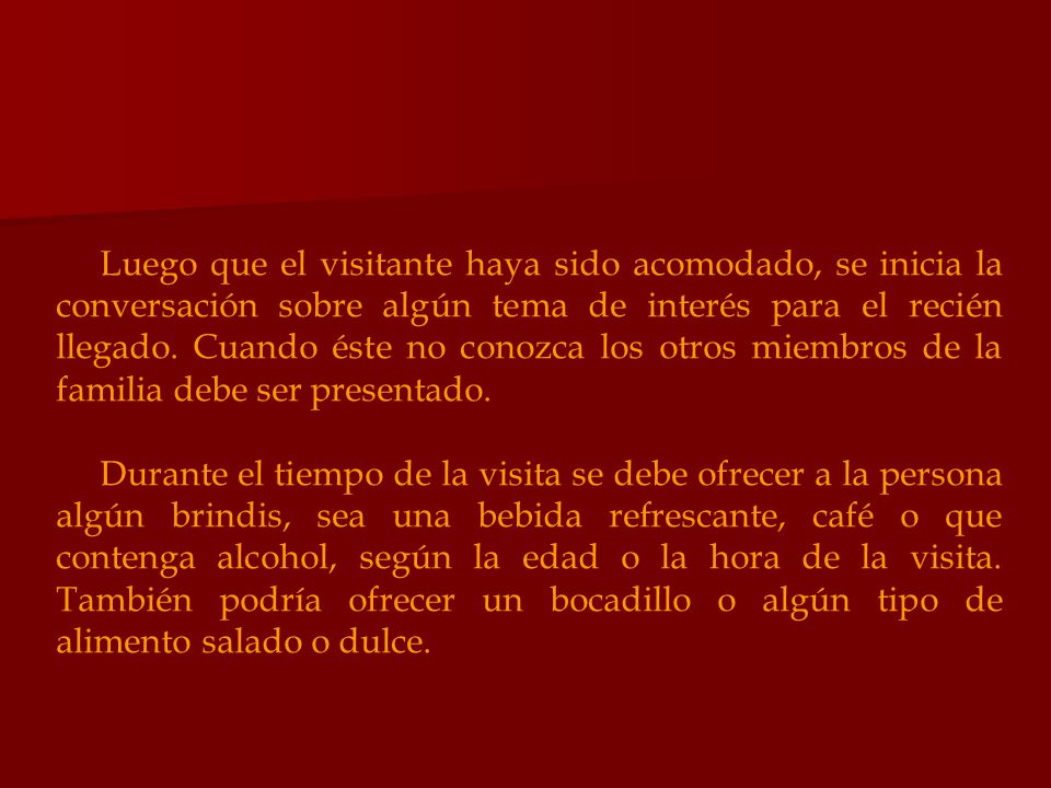 Luego que el visitante haya sido acomodado, se inicia la conversación sobre algún tema de interés para el recién llegado. Cuando éste no conozca los otros miembros de la familia debe ser presentado.