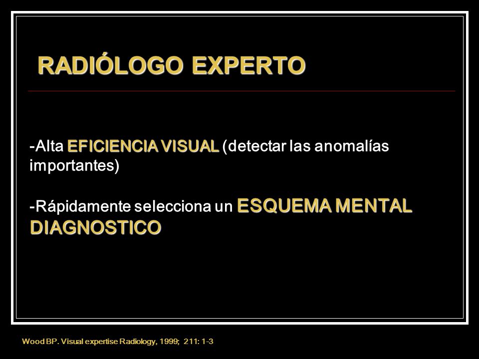 RADIÓLOGO EXPERTO -Alta EFICIENCIA VISUAL (detectar las anomalías importantes) -Rápidamente selecciona un ESQUEMA MENTAL DIAGNOSTICO.