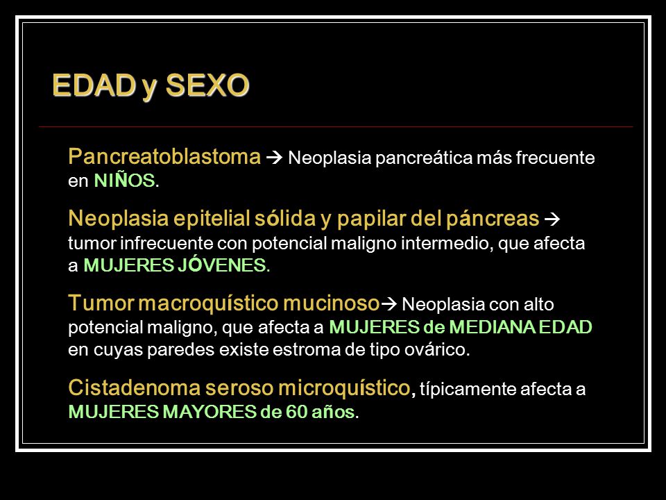 EDAD y SEXO Pancreatoblastoma  Neoplasia pancreática más frecuente en NIÑOS.