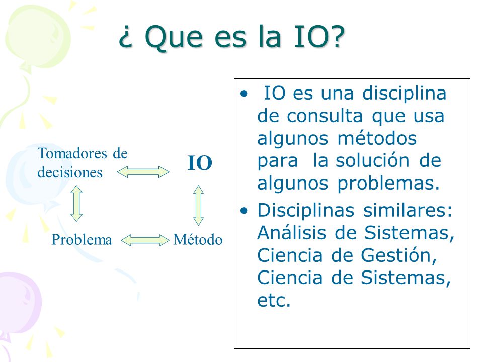 ¿ Que es la IO IO es una disciplina de consulta que usa algunos métodos para la solución de algunos problemas.