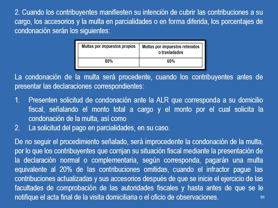2. Cuando los contribuyentes manifiesten su intención de cubrir las contribuciones a su cargo, los accesorios y la multa en parcialidades o en forma diferida, los porcentajes de condonación serán los siguientes: