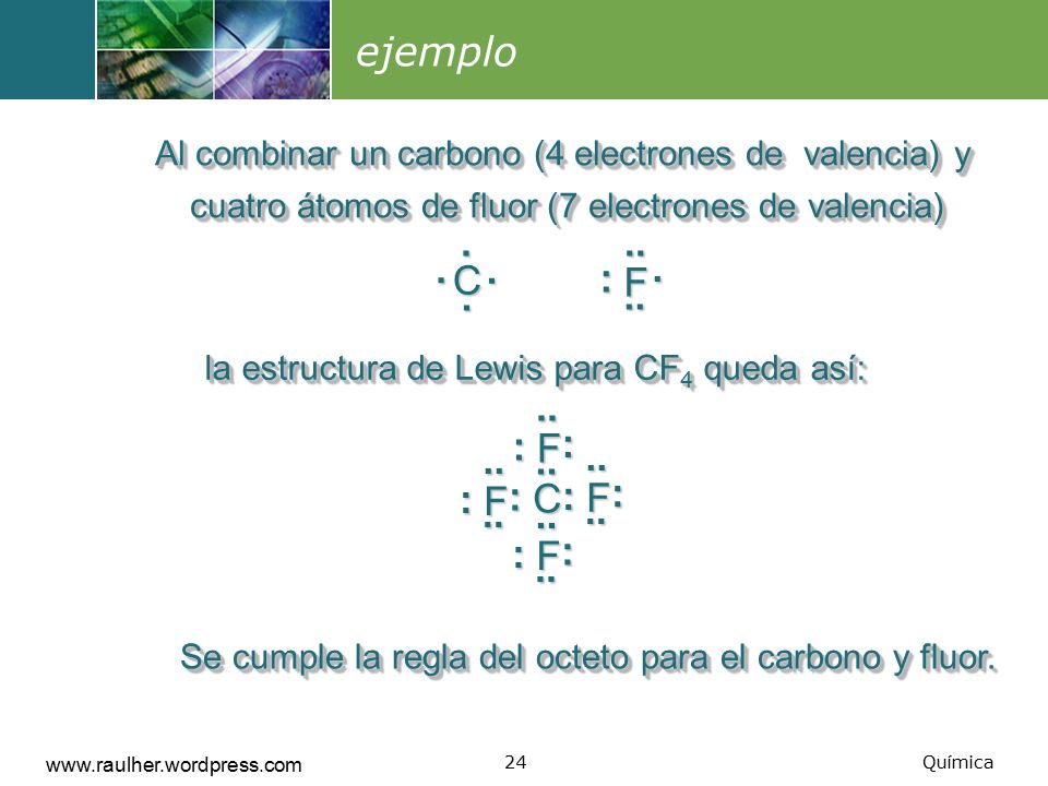 ejemplo Al combinar un carbono (4 electrones de valencia) y cuatro átomos de fluor (7 electrones de valencia)