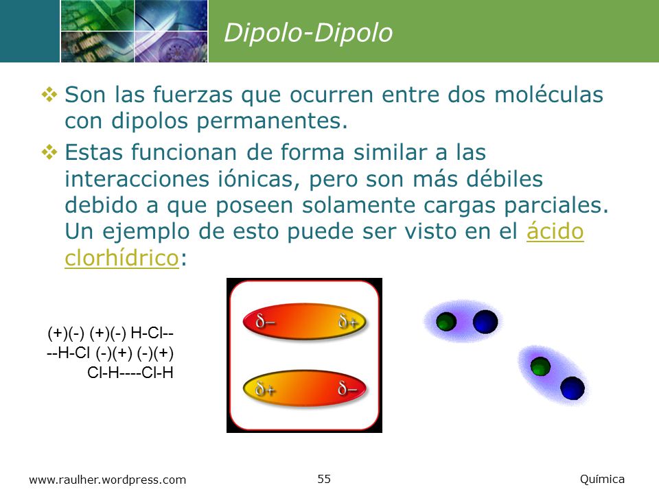 Dipolo-Dipolo Son las fuerzas que ocurren entre dos moléculas con dipolos permanentes.