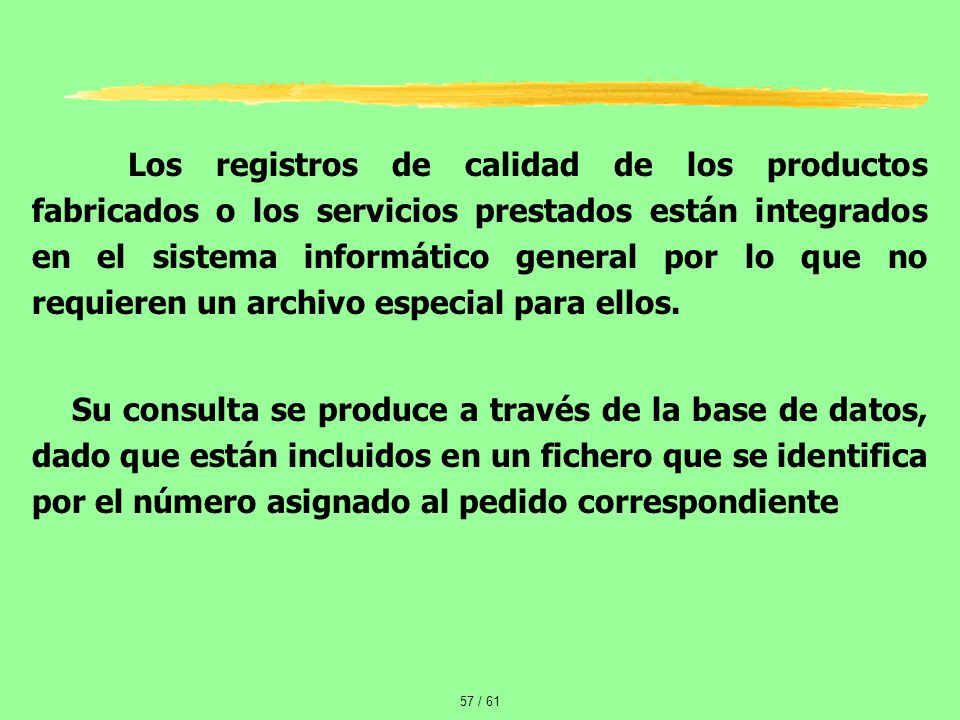 Los registros de calidad de los productos fabricados o los servicios prestados están integrados en el sistema informático general por lo que no requieren un archivo especial para ellos.